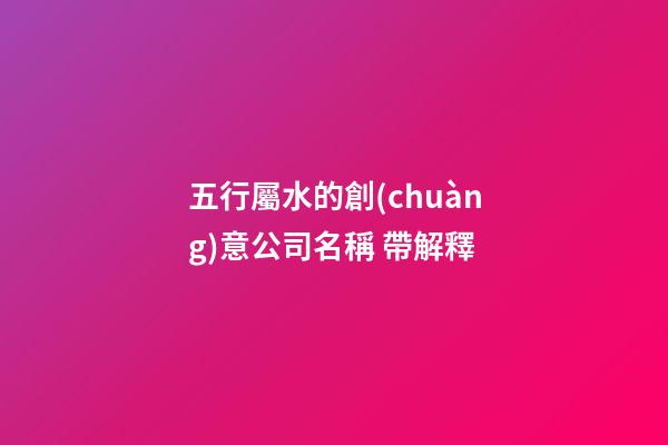 五行屬水的創(chuàng)意公司名稱 帶解釋-第1張-公司起名-玄機(jī)派